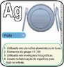 Imagem do smbolo qumico da Prata -Argentum (Ag) e suas aplicaes. A Ag tem nmero atmico (Z) = 47 e Massa Atmica (A) = 108, est localizado no grupo 11 ou famlia 1B e no 5 perodo da tabela peridica dos elementos qumicos, sua distribuio eletrnica  K2 L8 M18 N18 O1. <br/><br/> Palavras-chave: Prata. Smbolos qumicos. Tabela peridica.